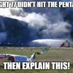 Flight 77 | IF FLIGHT 77 DIDN'T HIT THE PENTAGON, THEN EXPLAIN THIS! | image tagged in flight 77 | made w/ Imgflip meme maker