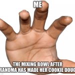 give me it NOW | ME; THE MIXING BOWL AFTER GRANDMA HAS MADE HER COOKIE DOUGH | image tagged in hand reaching out | made w/ Imgflip meme maker