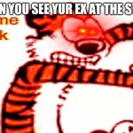 True story | WHEN YOU SEE YUR EX AT THE STORE | image tagged in extreme panik hobbes | made w/ Imgflip meme maker