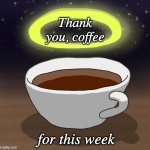 Putting my faith in a higher power | Thank you, coffee; for this week | image tagged in saint coffee,coffee | made w/ Imgflip meme maker