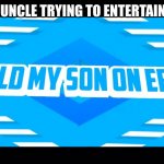 that uncle's a gamer | THAT ONE UNCLE TRYING TO ENTERTAIN THE KIDS | image tagged in i sold my son on ebay | made w/ Imgflip meme maker