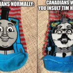 don't even think about it >:( | CANADIANS WHEN YOU INSULT TIM HORTONS:; CANADIANS NORMALLY: | image tagged in thomas the tank engine socks,memes | made w/ Imgflip meme maker