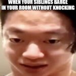 siblings be like | WHEN YOUR SIBLINGS BARGE IN YOUR ROOM WITHOUT KNOCKING | image tagged in bro,relatable,relateable,relatable memes | made w/ Imgflip meme maker