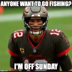 Tom Brady Cheat | ANYONE WANT TO GO FISHING? I'M OFF SUNDAY | image tagged in tom brady cheat | made w/ Imgflip meme maker