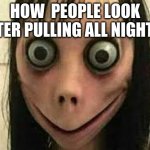 IMage TiTle | HOW  PEOPLE LOOK AFTER PULLING ALL NIGHTER | image tagged in momo,lol,creepy,all nighter | made w/ Imgflip meme maker