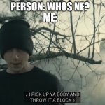 NF meme temp | PERSON: WHOS NF?
ME: | image tagged in nf meme temp | made w/ Imgflip meme maker