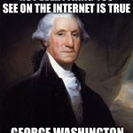I’m waiting for someone to not get the joke | NOT EVERYTHING YOU SEE ON THE INTERNET IS TRUE -GEORGE WASHINGTON | image tagged in memes,george washington | made w/ Imgflip meme maker