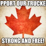 Support our Truckers | SUPPORT OUR TRUCKERS; STRONG AND FREE! | image tagged in canadian flag | made w/ Imgflip meme maker