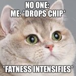 breathing intensifies | NO ONE: 
ME: *DROPS CHIP*; *FATNESS INTENSIFIES* | image tagged in breathing intensifies | made w/ Imgflip meme maker