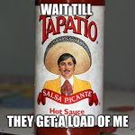 tapatio | WAIT TILL; THEY GET A LOAD OF ME | image tagged in tapatio | made w/ Imgflip meme maker