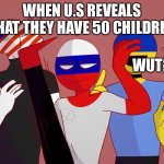 ? rip U.S. | WHEN U.S REVEALS THAT THEY HAVE 50 CHILDREN; WUT? | image tagged in country humans | made w/ Imgflip meme maker