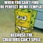 this just happened to me | WHEN YOU CAN'T FIND THE PERFECT MEME TEMPLATE; BECAUSE THE CREATORS CAN'T SPELL | image tagged in mad spongebob | made w/ Imgflip meme maker