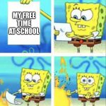 free time at school | ME; MY FREE TIME AT SCHOOL | image tagged in spongebob burning paper | made w/ Imgflip meme maker