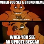 im not even an encanto fan and i think bruno memes are overrated | WHEN YOU SEE A BRUNO MEME; WHEN YOU SEE AN UPVOTE BEGGAR | image tagged in fnaf listen here you little sh t | made w/ Imgflip meme maker