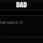 No Results For That Search :O | DAD | image tagged in no results for that search o | made w/ Imgflip meme maker