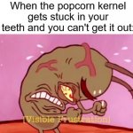 Cringin Plankton / Visible Frustation | When the popcorn kernel gets stuck in your teeth and you can't get it out: | image tagged in cringin plankton / visible frustation,memes,popcorn,kernel,popcorn kernel | made w/ Imgflip meme maker