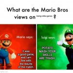 better than you. | losing online games; It was a good game, and I am fine with the results of the match. POTATO MASH YOUR SKILLS ARE TRASH. | image tagged in mario vs luigi | made w/ Imgflip meme maker
