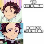 Tanjiro reaction | YOU KILLED MUZAN; HE MADE YOU THE DEMON KING | image tagged in tanjiro reaction | made w/ Imgflip meme maker