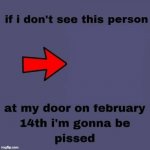 If I dont see this person at my door on February 14th meme