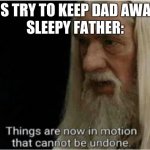 gandalf motion | KIDS TRY TO KEEP DAD AWAKE. 
SLEEPY FATHER: | image tagged in gandalf motion,sleep,dad,kids | made w/ Imgflip meme maker