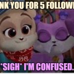 Thank you for 5 followers | THANK YOU FOR 5 FOLLOWERS! *SIGH* I'M CONFUSED. | image tagged in keia and cupcake,followers | made w/ Imgflip meme maker