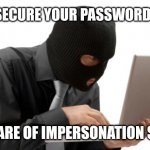 theft | SECURE YOUR PASSWORDS; BEWARE OF IMPERSONATION SCAM | image tagged in theft | made w/ Imgflip meme maker