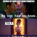 Alexa listens | AUTHORS DISCUSSING THE DETAILS OF THEIR NEXT BOOK PRIVATELY:; ALEXA: | image tagged in no one is looking | made w/ Imgflip meme maker
