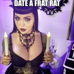 big titty goth girlfriend | AS IF I'D DATE A FRAT RAT | image tagged in big titty goth girlfriend,memes | made w/ Imgflip meme maker