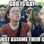 Assume Gender | GOD IS GAY; DID YOU JUST ASSUME THEIR GENDER?! | image tagged in assume gender | made w/ Imgflip meme maker