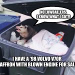 Trash Possum | NO LOWBALLERS, I KNOW WHAT I GOT!! I HAVE A '98 VOLVO V70R SAFFRON WITH BLOWN ENGINE FOR SALE | image tagged in trash possum | made w/ Imgflip meme maker
