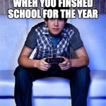 Kid Playing Video Games | WHEH YOU FINSHED SCHOOL FOR THE YEAR | image tagged in kid playing video games | made w/ Imgflip meme maker