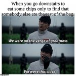 Chips and greatness | When you go downstairs to eat some chips only to find that somebody else ate the rest of the bag. | image tagged in star wars verge of greatness | made w/ Imgflip meme maker