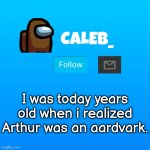 Caleb_ Announcement | I was today years old when i realized Arthur was an aardvark. | image tagged in caleb_ announcement | made w/ Imgflip meme maker