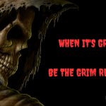 Be the grim reaper | WHEN IT'S GRIM.... BE THE GRIM REAPER; CHMONKEE32 | image tagged in grim reaper,reaper | made w/ Imgflip meme maker