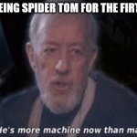 He's more machine now than man... | OC SEEING SPIDER TOM FOR THE FIRT TIME | image tagged in he's more machine now than man | made w/ Imgflip meme maker