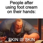 I tried this | People after using foot cream on their hands:; SKIN IS SKIN | image tagged in x is x,lol,skin,fun,memes | made w/ Imgflip meme maker