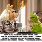 bertstrip (crossover edition) | "SO YOU WANTED TO TALK TO ME KERMIE?" "YES UMM... I DON'T KNOW HOW TO EXPLAIN THIS BUT UMM... I WANT A DIVORCE..." "WHAT?!?! BUT WHY!!!" "THE TRUTH IS MISS PIGGY THERE'S SOMEONE ELSE AND I DON'T THINK THIS IS WORKING OUT WELL..." " *CRYS* OK KERMIE I LOVE YOU." | image tagged in kermit ms piggy | made w/ Imgflip meme maker