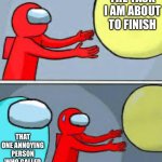 Amugus be like | THE TASK I AM ABOUT TO FINISH; THAT ONE ANNOYING PERSON WHO CALLED EMERGENCY MEETING | image tagged in escape if from cyan | made w/ Imgflip meme maker