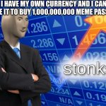 Stonk | I HAVE MY OWN CURRENCY AND I CAN USE IT TO BUY 1,000,000,000 MEME PASSES | image tagged in stonk | made w/ Imgflip meme maker
