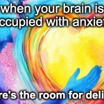 don't be anxious | when your brain is occupied with anxiety; where's the room for delight? | image tagged in head and heart | made w/ Imgflip meme maker