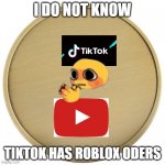 tiktok7youtube | I DO NOT KNOW; TIKTOK HAS ROBLOX ODERS | image tagged in blank coin | made w/ Imgflip meme maker