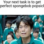 No one wins | Your next task is to get a perfect spongebob popsicle: | image tagged in your next task is to- | made w/ Imgflip meme maker