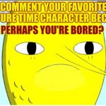 Peppermint Butler | COMMENT YOUR FAVORITE ADVENTURE TIME CHARACTER BECAUSE..... PERHAPS YOU'RE BORED? | image tagged in adventure time-earl of lemongrab | made w/ Imgflip meme maker