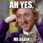 an interesting subject | AH YES, ME AGAIN | image tagged in big willy wonka tell me again | made w/ Imgflip meme maker