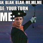 Mary Poppins I'm out | HIM: BLAH, BLAH, BLAH, ME,ME,ME; HINGE: YOUR TURN; ME: | image tagged in mary poppins i'm out | made w/ Imgflip meme maker