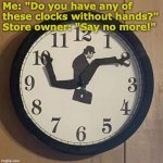Say No More! | Me: "Do you have any of these clocks without hands?"
Store owner: "Say no more!" | image tagged in silly walks clock,without hands,monty python | made w/ Imgflip meme maker