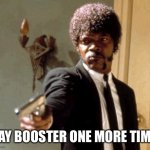 Say That Again I Dare You | SAY BOOSTER ONE MORE TIME | image tagged in memes,say that again i dare you | made w/ Imgflip meme maker