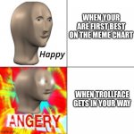 meme man happy angery | WHEN YOUR ARE FIRST BEST ON THE MEME CHART; WHEN TROLLFACE GETS IN YOUR WAY | image tagged in meme man happy angery | made w/ Imgflip meme maker