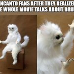 Persian Cat Room Guardian | ENCANTO FANS AFTER THEY REALIZED THE WHOLE MOVIE TALKS ABOUT BRUNO | image tagged in memes,persian cat room guardian | made w/ Imgflip meme maker