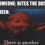 There is another | SOMEONE: BITES THE DUST QUEEN: | image tagged in yoda there is another | made w/ Imgflip meme maker